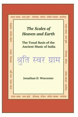 The Scales of Heaven and Earth: The Tonal System of the Ancient Music of India by Worcester, Jonathan D.