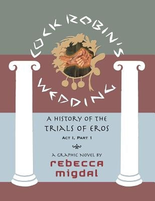 Cock Robin's Wedding,: A History of the Trials of Eros, Act I Part 1 by Migdal, Rebecca L.