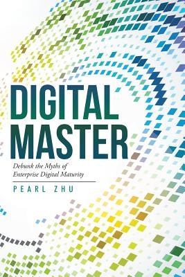 Digital Master: Debunk the Myths of Enterprise Digital Maturity by Zhu, Pearl