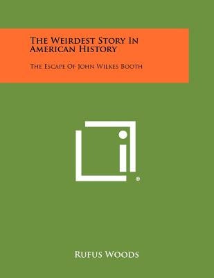 The Weirdest Story In American History: The Escape Of John Wilkes Booth by Woods, Rufus