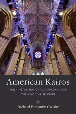 American Kairos: Washington National Cathedral and the New Civil Religion by Crosby, Richard Benjamin