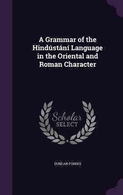 A Grammar of the Hindústání Language in the Oriental and Roman Character by Forbes, Duncan