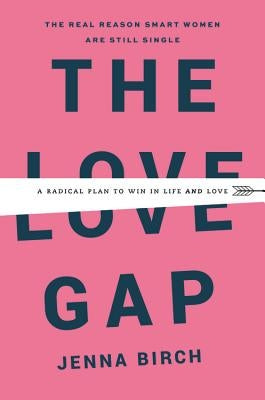 The Love Gap: A Radical Plan to Win in Life and Love by Birch, Jenna