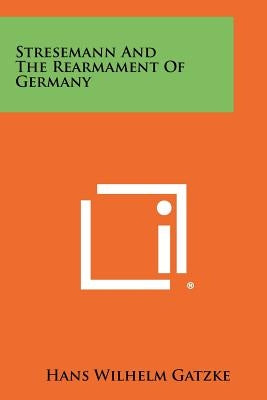 Stresemann And The Rearmament Of Germany by Gatzke, Hans Wilhelm