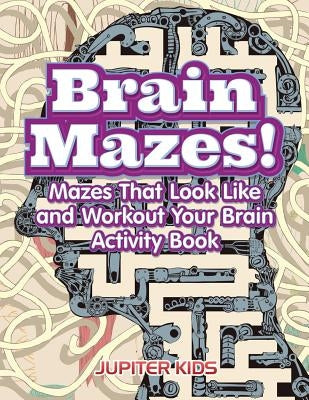 Brain Mazes! Mazes That Look Like and Workout Your Brain Activity Book by Jupiter Kids