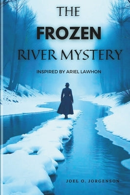 The Frozen River Mystery: A Tale of Betrayal and Redemption (Inspired by Ariel Lawhon) by O. Jorgenson, Joel