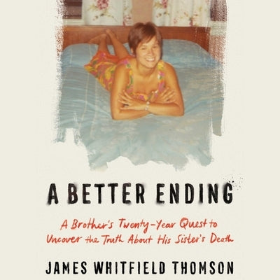 A Better Ending: A Brother's Twenty-Year Quest to Uncover the Truth about His Sister's Death by Thomson, James Whitfield