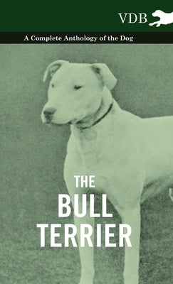 The Bull Terrier - A Complete Anthology of the Dog - by Various