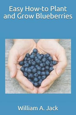 Easy How-To Plant and Grow Blueberries by Jack, William a.