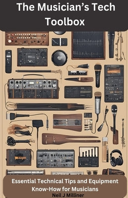 The Musician's Tech Toolbox-Essential Technical Tips and Equipment Know-How for Musicians by Milliner, Neil J.