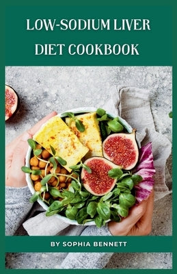 Low-Sodium Liver Diet Cookbook: Flavorful and Nutritious Recipes for a Healthy Liver by Bennett, Sophia