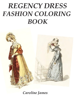 Regency Dress Fashion Coloring Book: A Fashion Adult Coloring Book in Grayscale for Fans of Jane Austen by James, Caroline