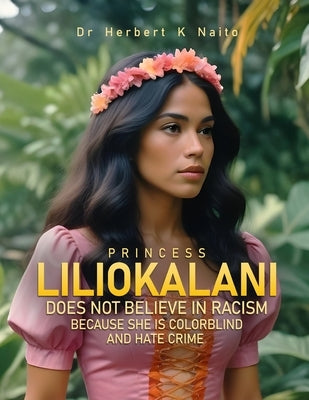 Princess Liliokalani Does Not Believe in Racism and Hate Crimes Because She is Colorblind by Naito, Herbert K.