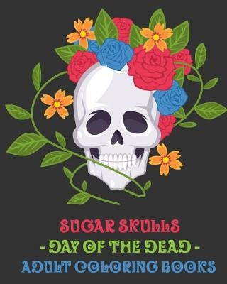 Sugar Skulls: Day of the Dead. Adult Coloring Books. by Adult Coloring Books