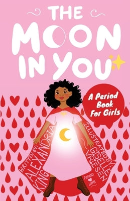 The Moon In You: A Period Book For Girls by King, Alexandria