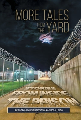 More Tales from the Yard: STORIES FROM INSIDE THE PRISON Memoirs of a Correctional Officer by Palmer, James R.