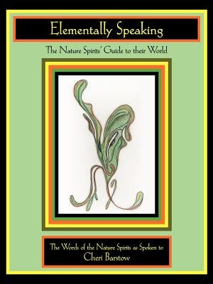 Elementally Speaking: The Nature Spirits' Guide to Their World by Barstow, Cheri