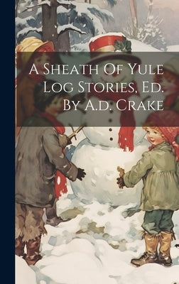 A Sheath Of Yule Log Stories, Ed. By A.d. Crake by Anonymous