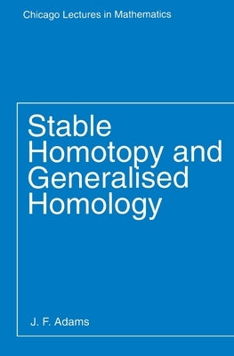 Stable Homotopy and Generalised Homology by Adams, J. F.