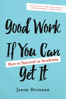 Good Work If You Can Get It: How to Succeed in Academia by Brennan, Jason