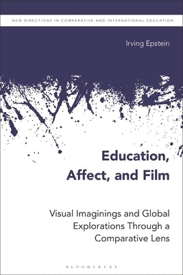 Education, Affect, and Film: Visual Imaginings and Global Explorations Through a Comparative Lens by Epstein, Irving