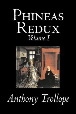 Phineas Redux, Volume I of II by Anthony Trollope, Fiction, Literary by Trollope, Anthony