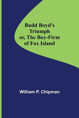 Budd Boyd's Triumph; or, The Boy-Firm of Fox Island by P. Chipman, William