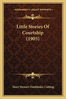 Little Stories Of Courtship (1905) by Cutting, Mary Stewart Doubleday