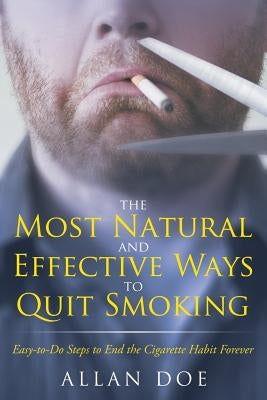 The Most Natural and Effective Ways to Quit Smoking: Easy-to-Do Steps to End the Cigarette Habit Forever by Doe, Allan