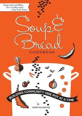 Soup & Bread Cookbook: Building Community One Pot at a Time by Bayne