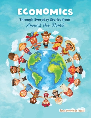 Economics through Everyday Stories from around the World: An introduction to economics for children or Economics for kids, dummies and everyone else by Fernandez Prados, Elena