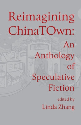 Reimagining Chinatown: An Anthology of Short Fiction by Zhang, Linda