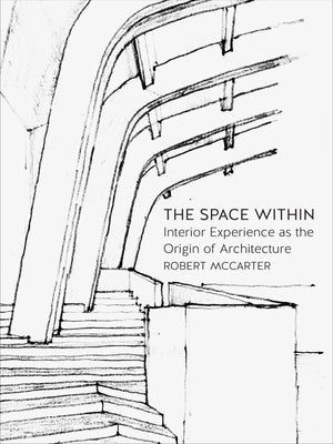 The Space Within: Interior Experience as the Origin of Architecture by McCarter, Robert