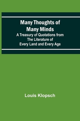 Many Thoughts of Many Minds; A Treasury of Quotations from the Literature of Every Land and Every Age by Klopsch, Louis