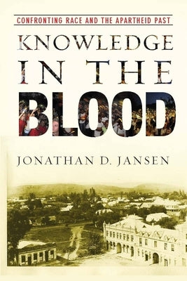 Knowledge in the Blood: Confronting Race and the Apartheid Past by Jansen, Jonathan D.