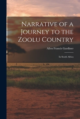 Narrative of a Journey to the Zoolu Country: In South Africa by Gardiner, Allen Francis