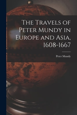 The Travels of Peter Mundy in Europe and Asia, 1608-1667 by Mundy, Peter