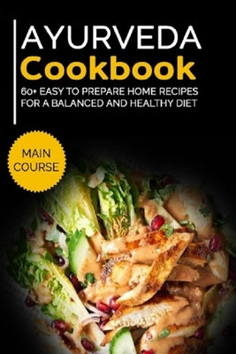 Ayurveda Cookbook: MAIN COURSE - 60+ Easy to prepare home recipes for a balanced and healthy diet by Caleb, Njoku