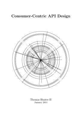 Consumer-Centric API Design by , Thomas Hunter, II