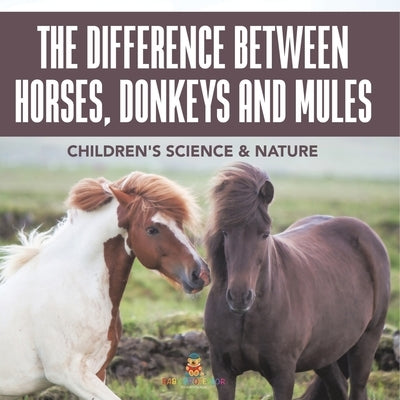 The Difference Between Horses, Donkeys and Mules Children's Science & Nature by Baby Professor