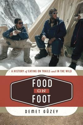 Food on Foot: A History of Eating on Trails and in the Wild by Güzey, Demet