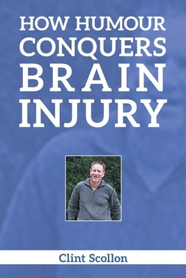 How Humour Conquers Brain Injury by Scollon, Clint