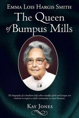 Emma Lois Hargis Smith The Queen of Bumpus Mills: The biography of a Southern lady whose steadfast faith and unique wit continue to inspire a whole co by Jones, Kay