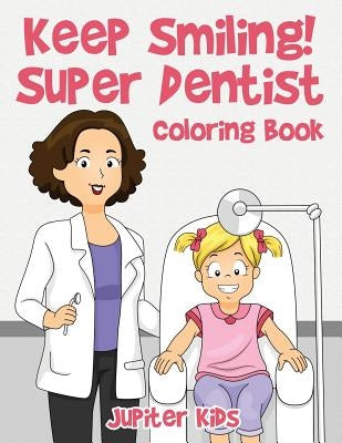 Keep Smiling! Super Dentist Coloring Book by Jupiter Kids