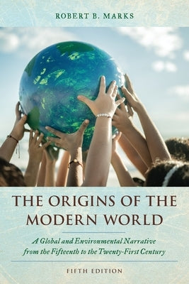 The Origins of the Modern World: A Global and Environmental Narrative from the Fifteenth to the Twenty-First Century by Marks, Robert B.