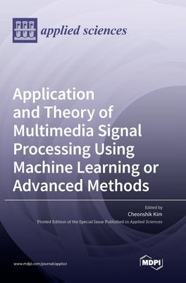 Application and Theory of Multimedia Signal Processing Using Machine Learning or Advanced Methods by Kim, Cheonshik