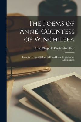 The Poems of Anne, Countess of Winchilsea: From the Original Ed. of 1713 and From Unpublished Manuscripts by Winchilsea, Anne Kingsmill Finch