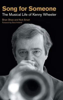 Song for Someone: The Musical Life of Kenny Wheeler by Shaw, Brian