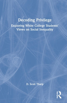 Decoding Privilege: Exploring White College Students' Views on Social Inequality by Tharp, D. Scott