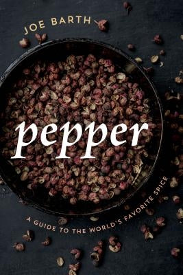 Pepper: A Guide to the World's Favorite Spice by Barth, Joe